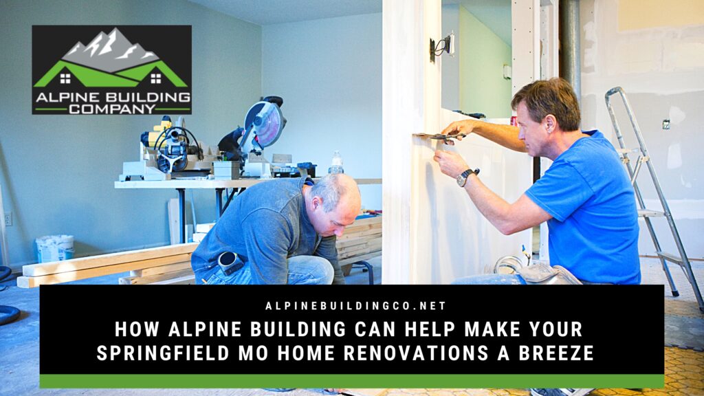 How Alpine Building Can Help Make Your Springfield MO Home Renovations a Breeze